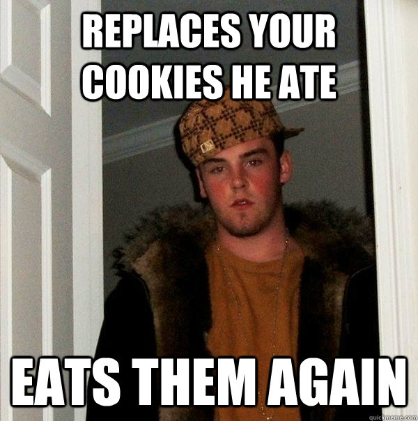 Replaces your cookies he ate eats them again - Replaces your cookies he ate eats them again  Scumbag Steve