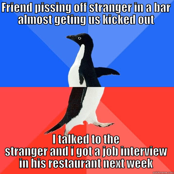 FRIEND PISSING OFF STRANGER IN A BAR ALMOST GETING US KICKED OUT I TALKED TO THE STRANGER AND I GOT A JOB INTERVIEW IN HIS RESTAURANT NEXT WEEK Socially Awkward Awesome Penguin