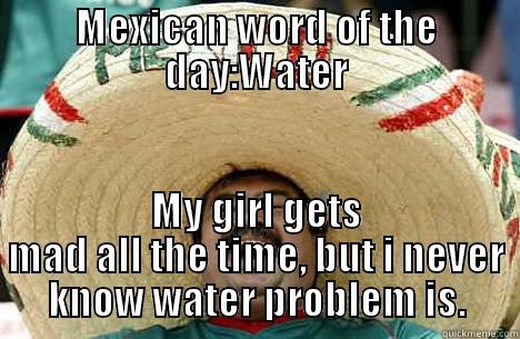 MEXICAN WORD OF THE DAY:WATER MY GIRL GETS MAD ALL THE TIME, BUT I NEVER KNOW WATER PROBLEM IS. Merry mexican