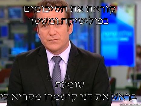 קוראת את הסיכומים בפוליטיקה ומשטר  שומעת בראש את דני קושמרו מקריא לי  Misc