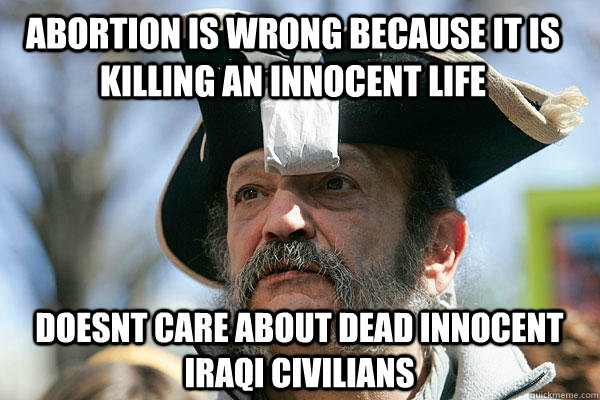 abortion is wrong because it is killing an innocent life doesnt care about dead innocent iraqi civilians  Tea Party Ted