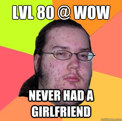 Lvl 80 @ WoW Never had a girlfriend  - Lvl 80 @ WoW Never had a girlfriend   Butthurt Dweller