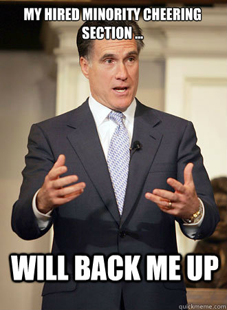 My hired minority cheering section ... Will back me up  Relatable Romney