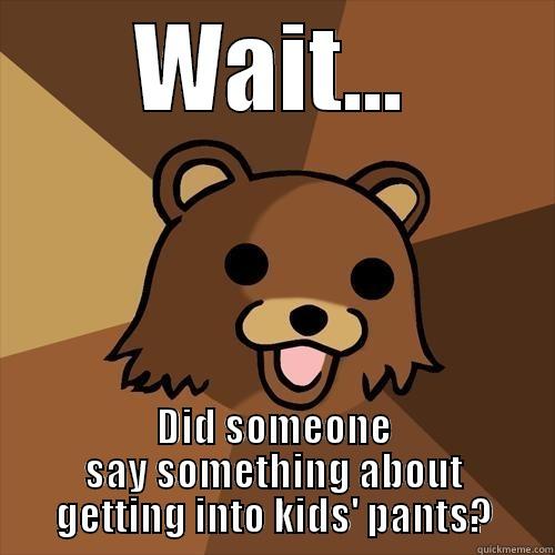 WAIT... DID SOMEONE SAY SOMETHING ABOUT GETTING INTO KIDS' PANTS? Pedobear