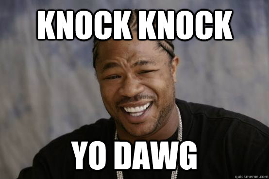 KNOCK KNOCK yo dawg  YO DAWG