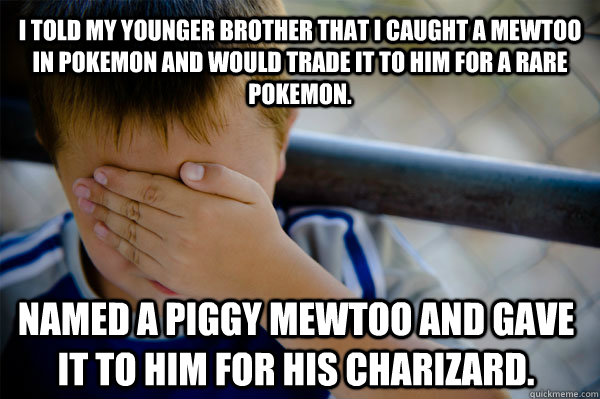 I told my younger brother that I caught a Mewtoo in pokemon and would trade it to him for a rare pokemon. named a Piggy Mewtoo and gave it to him for his Charizard. - I told my younger brother that I caught a Mewtoo in pokemon and would trade it to him for a rare pokemon. named a Piggy Mewtoo and gave it to him for his Charizard.  Confession kid