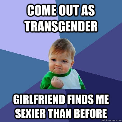 Come out as transgender Girlfriend finds me sexier than before  Success Kid