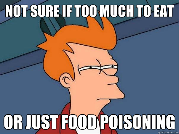 not sure if too much to eat or just food poisoning - not sure if too much to eat or just food poisoning  Futurama Fry