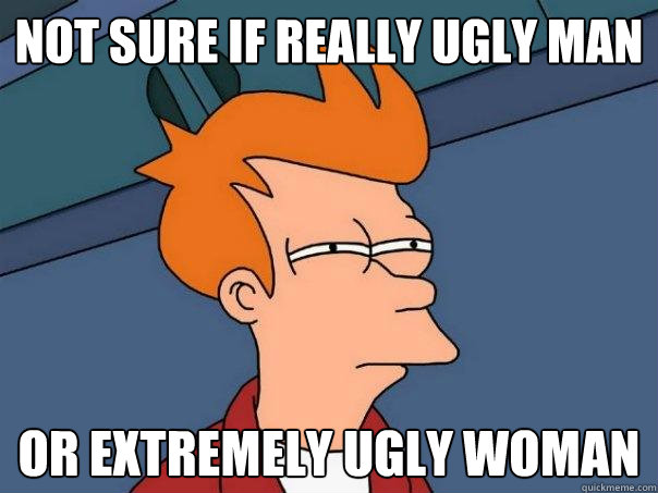 not sure if really ugly man or extremely ugly woman  Futurama Fry