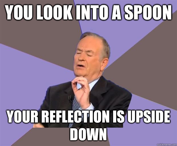 You look into a spoon Your reflection is upside down  Bill O Reilly