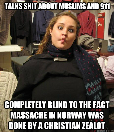 Talks shit about muslims and 911 completely blind to the fact massacre in Norway was done by a christian zealot   