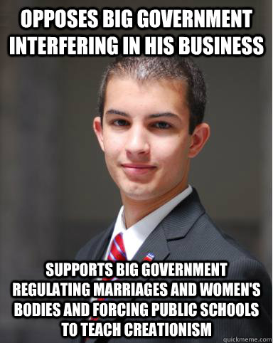 opposes big government interfering in his business supports big government regulating marriages and women's bodies and forcing public schools to teach creationism  College Conservative