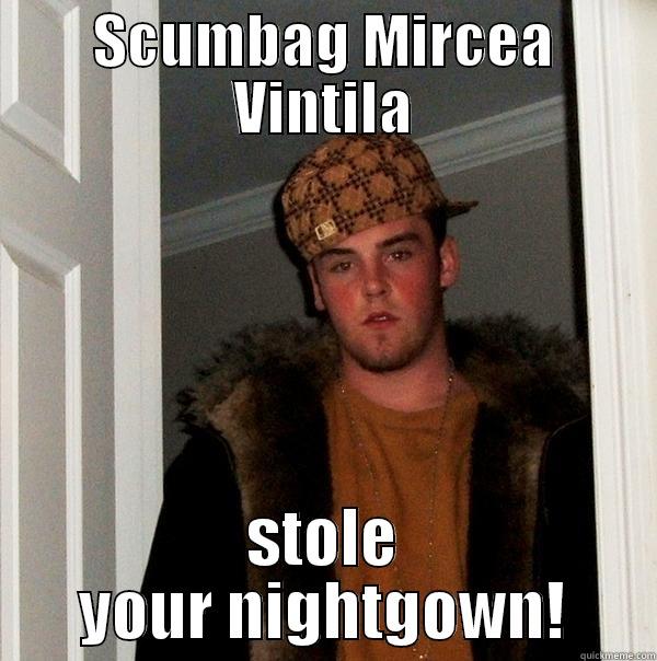 SCUMBAG MIRCEA VINTILA STOLE YOUR NIGHTGOWN! Scumbag Steve