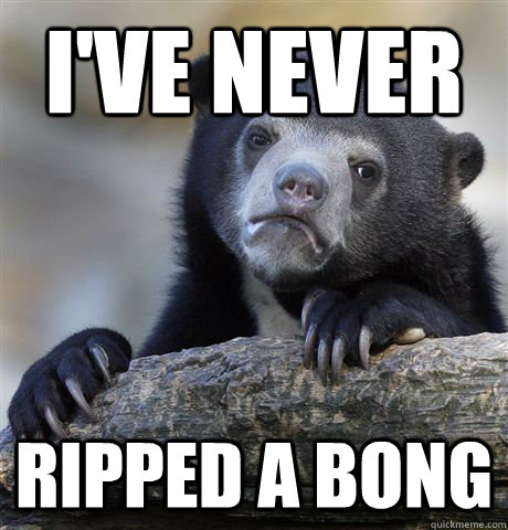 i've never  ripped a bong - i've never  ripped a bong  Confession Bear