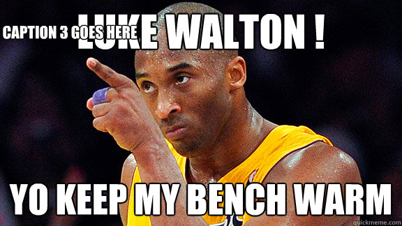 luke walton ! yo keep my bench warm  Caption 3 goes here - luke walton ! yo keep my bench warm  Caption 3 goes here  Kobe Sanchez