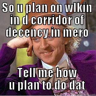 SO U PLAN ON WLKIN IN D CORRIDOR OF DECENCY IN MERO TELL ME HOW U PLAN TO DO DAT Condescending Wonka