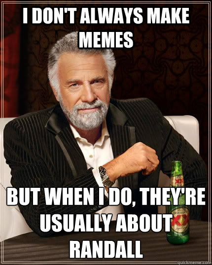 I don't always make memes but when I do, they're usually about randall  The Most Interesting Man In The World