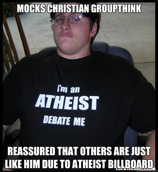 mocks Christian Groupthink ReassureD that others are just like him due to atheist billboard - mocks Christian Groupthink ReassureD that others are just like him due to atheist billboard  Scumbag Atheist