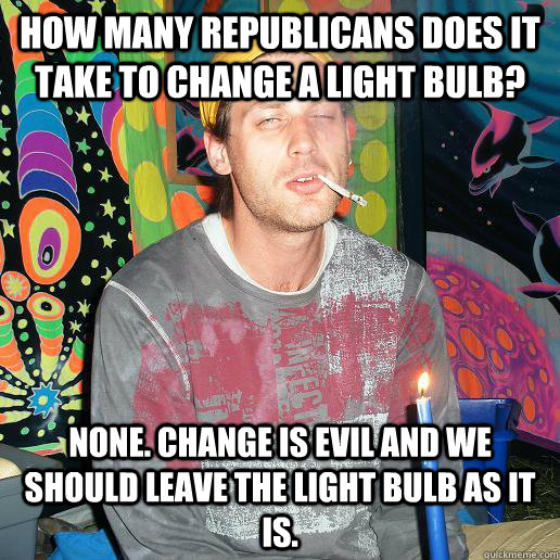 How many Republicans does it take to change a light bulb? None. Change is evil and we should leave the light bulb as it is.   Left Wing Jokes