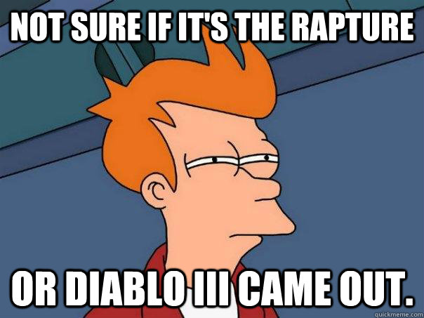 not sure if it's the rapture or Diablo III came out.  Futurama Fry