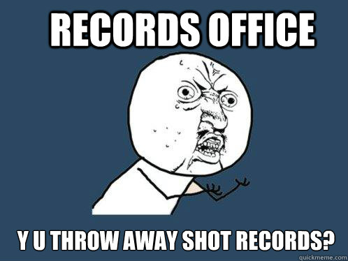 Records office y u throw away shot records?  Y U No