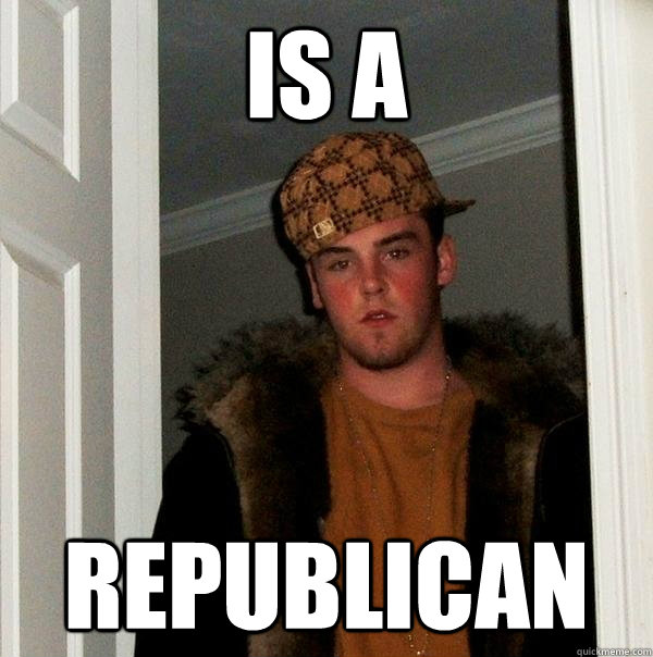 IS A REPUBLICAN - IS A REPUBLICAN  Scumbag Steve