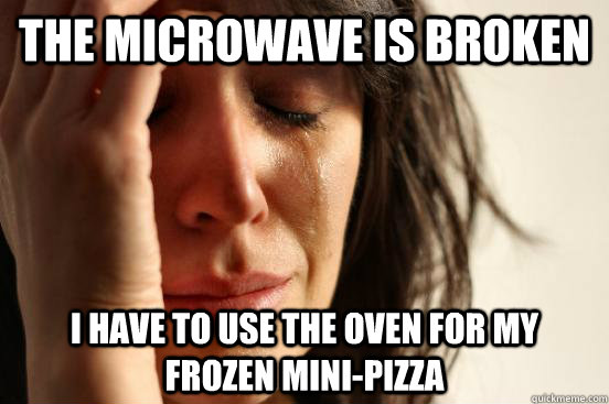 the microwave is broken i have to use the oven for my frozen mini-pizza  First World Problems