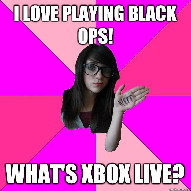 I love playing black ops! What's xbox live?  Idiot Nerd Girl