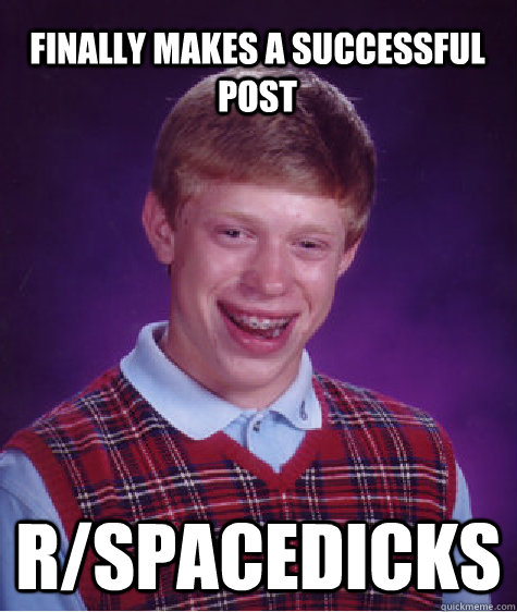 Finally makes a successful post r/spacedicks  Bad Luck Brian