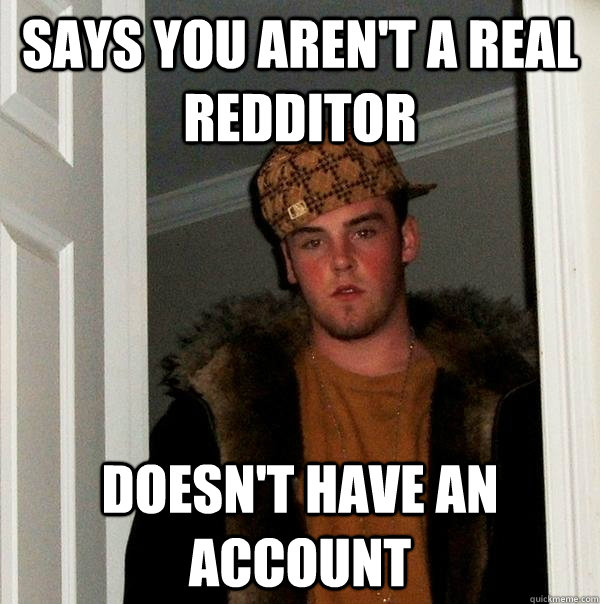 Says you aren't a real Redditor Doesn't have an account  Scumbag Steve