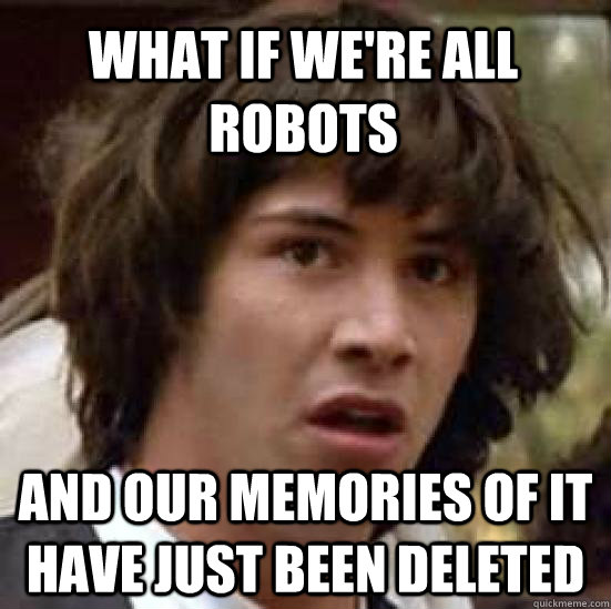 What if we're all robots and our memories of it have just been deleted  conspiracy keanu