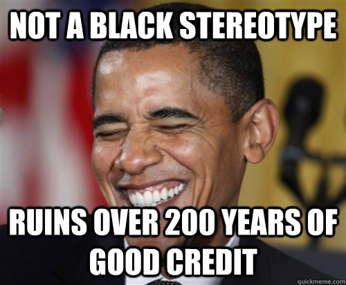 NOT A BLACK STEREOTYPE ruins over 200 years of good credit  Scumbag Obama