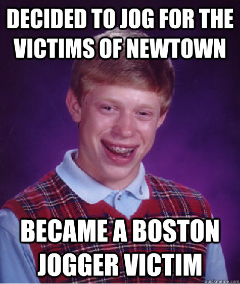 Decided to jog for the victims of Newtown Became a boston jogger victim  Bad Luck Brian