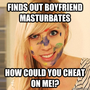 finds out boyfriend masturbates how could you cheat on me!?  