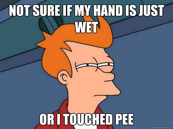 Not sure if my hand is just wet or i touched pee - Not sure if my hand is just wet or i touched pee  Futurama Fry