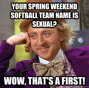 Your spring weekend softball team name is sexual? Wow, that's a first! - Your spring weekend softball team name is sexual? Wow, that's a first!  Condescending Wonka