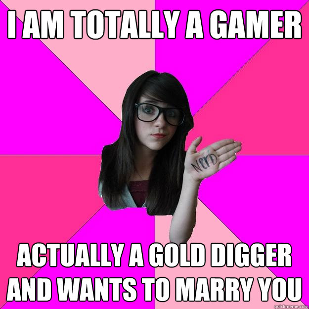 I am totally a gamer Actually a gold digger and wants to marry you  Idiot Nerd Girl