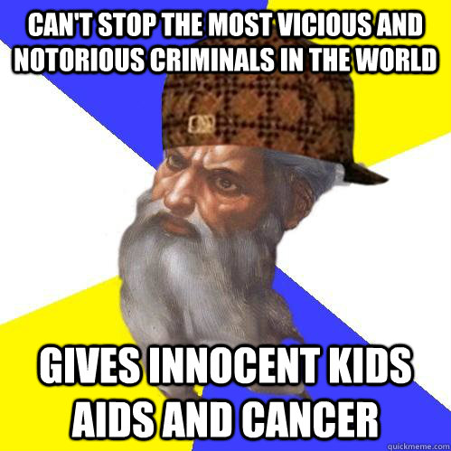 Can't stop the most vicious and notorious criminals in the world Gives innocent kids AIDs and cancer   Scumbag God is an SBF