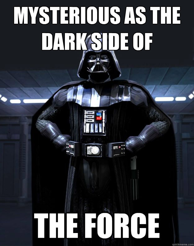 Mysterious as the dark side of the force  Darth Vader