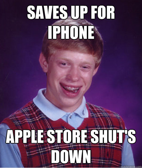 saves up for iphone apple store shut's down - saves up for iphone apple store shut's down  Bad Luck Brian