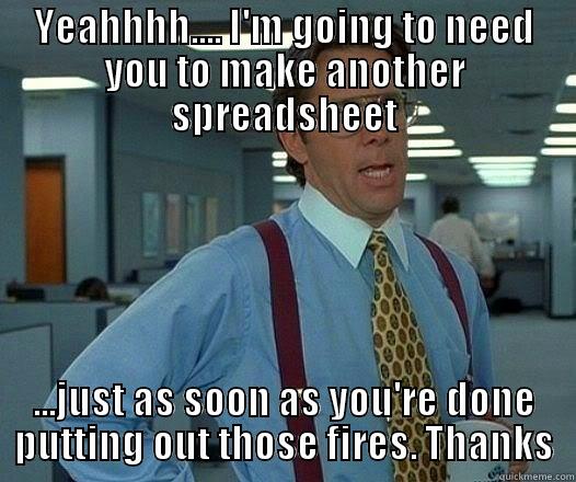 YEAHHHH.... I'M GOING TO NEED YOU TO MAKE ANOTHER SPREADSHEET ...JUST AS SOON AS YOU'RE DONE PUTTING OUT THOSE FIRES. THANKS Office Space Lumbergh