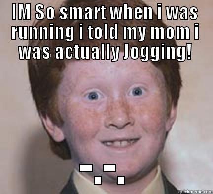 Im so smart.. - IM SO SMART WHEN I WAS RUNNING I TOLD MY MOM I WAS ACTUALLY JOGGING! -.-. Over Confident Ginger