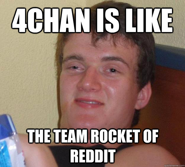 4chan is like the team rocket of reddit  10 Guy