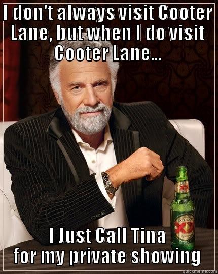 Looking for Cooter? - I DON'T ALWAYS VISIT COOTER LANE, BUT WHEN I DO VISIT COOTER LANE... I JUST CALL TINA FOR MY PRIVATE SHOWING The Most Interesting Man In The World