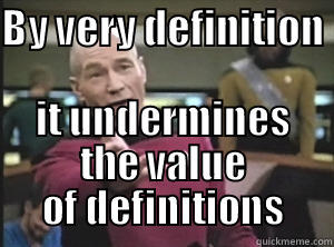 BY VERY DEFINITION  IT UNDERMINES THE VALUE OF DEFINITIONS Annoyed Picard