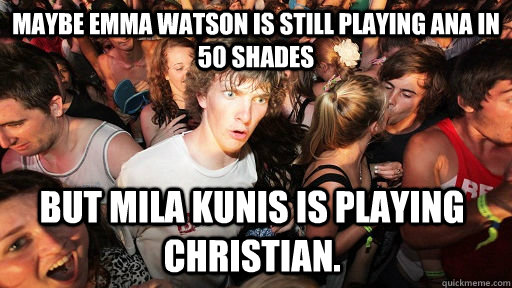 Maybe Emma Watson is still playing Ana in 50 Shades but mila kunis is playing Christian.  Sudden Clarity Clarence