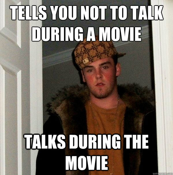 tells you not to talk during a movie talks during the movie  Scumbag Steve