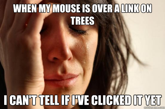 When my mouse is over a link on trees I can't tell if i've clicked it yet  First World Problems