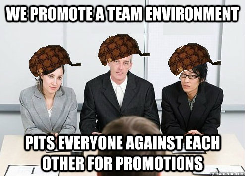 We promote a team environment pits everyone against each other for promotions  Scumbag Employer