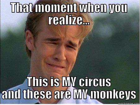 THAT MOMENT WHEN YOU REALIZE... THIS IS MY CIRCUS AND THESE ARE MY MONKEYS 1990s Problems